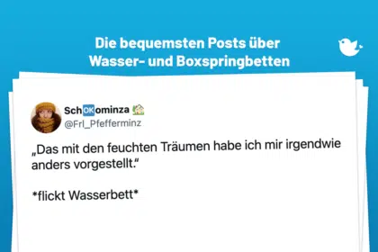 „Das mit den feuchten Träumen habe ich mir irgendwie anders vorgestellt.“ *flickt Wasserbett*