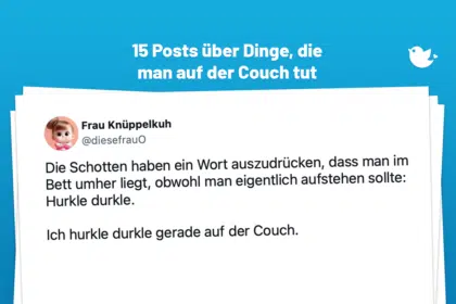 Die Schotten haben ein Wort auszudrücken, dass man im Bett umher liegt, obwohl man eigentlich aufstehen sollte: Hurkle durkle. Ich hurkle durkle gerade auf der Couch. — Frau Knüppelkuh (@diesefrauO)