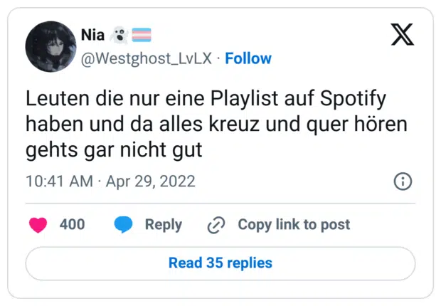 Leuten die nur eine Playlist auf Spotify haben und da alles kreuz und quer hören gehts gar nicht gut
