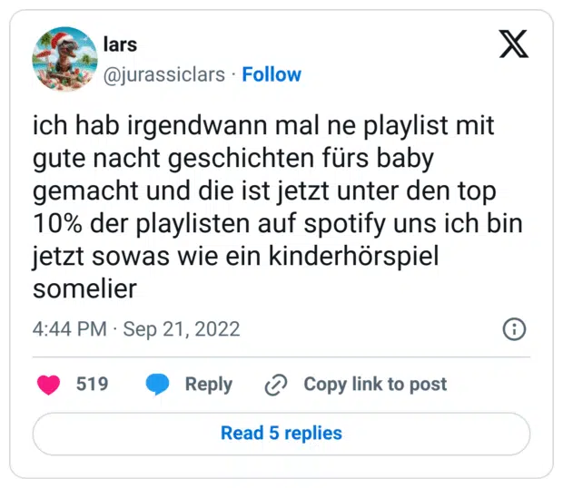 ich hab irgendwann mal ne playlist mit gute nacht geschichten fürs baby gemacht und die ist jetzt unter den top 10% der playlisten auf spotify uns ich bin jetzt sowas wie ein kinderhörspiel somelier
