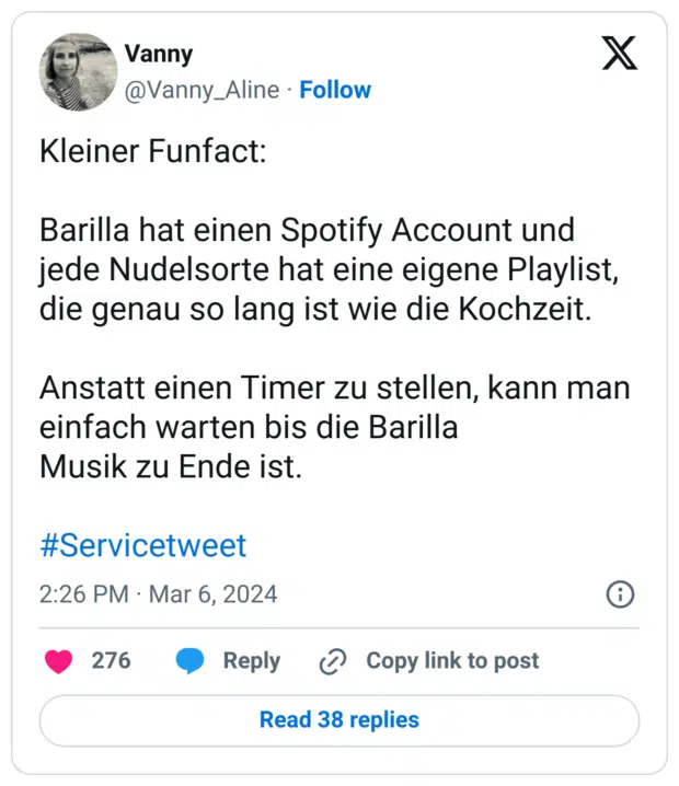 Kleiner Funfact:

Barilla hat einen Spotify Account und jede Nudelsorte hat eine eigene Playlist, die genau so lang ist wie die Kochzeit. 

Anstatt einen Timer zu stellen, kann man einfach warten bis die Barilla
Musik zu Ende ist. 

#Servicetweet