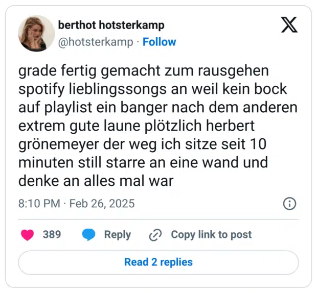 grade fertig gemacht zum rausgehen spotify lieblingssongs an weil kein bock auf playlist ein banger nach dem anderen extrem gute laune plötzlich herbert grönemeyer der weg ich sitze seit 10 minuten still starre an eine wand und denke an alles mal war
