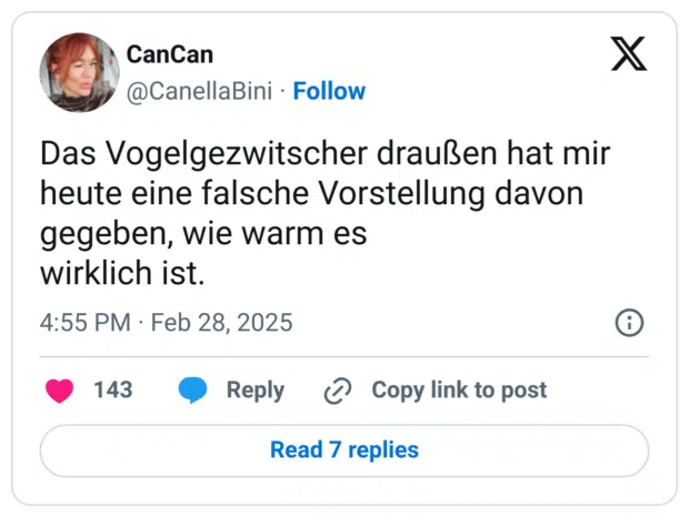 Das Vogelgezwitscher draußen hat mir heute eine falsche Vorstellung davon gegeben, wie warm es
wirklich ist.
