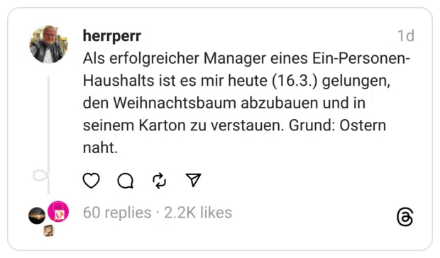 Als erfolgreicher Manager eines Ein-Personen-Haushalts ist es mir heute (16.3.) gelungen, den Weihnachtsbaum abzubauen und in seinem Karton zu verstauen. Grund: Ostern naht.
