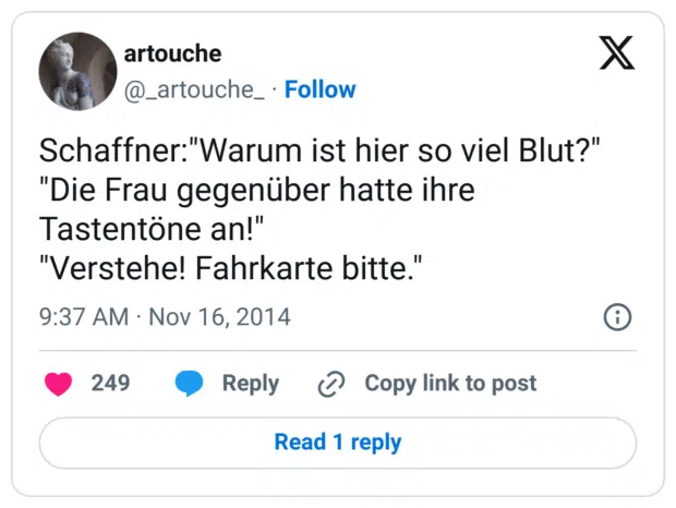 Schaffner:"Warum ist hier so viel Blut?"
"Die Frau gegenüber hatte ihre Tastentöne an!"
"Verstehe! Fahrkarte bitte."