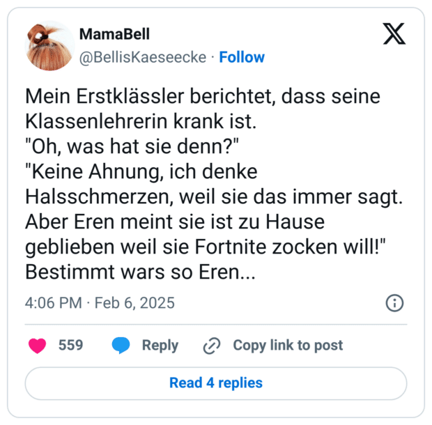 Mein Erstklässler berichtet, dass seine Klassenlehrerin krank ist.
"Oh, was hat sie denn?"
"Keine Ahnung, ich denke Halsschmerzen, weil sie das immer sagt. Aber Eren meint sie ist zu Hause geblieben weil sie Fortnite zocken will!"
Bestimmt wars so Eren...