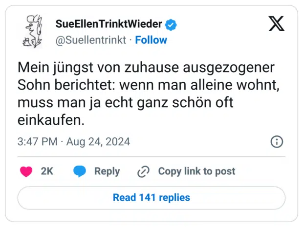 Mein jüngst von zuhause ausgezogener Sohn berichtet: wenn man alleine wohnt, muss man ja echt ganz schön oft einkaufen.