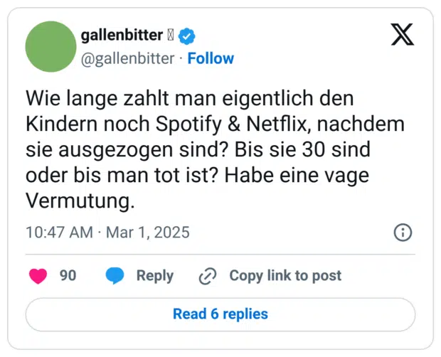 Wie lange zahlt man eigentlich den Kindern noch Spotify & Netflix, nachdem sie ausgezogen sind? Bis sie 30 sind oder bis man tot ist? Habe eine vage Vermutung.