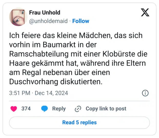 Ich feiere das kleine Mädchen, das sich vorhin im Baumarkt in der Ramschabteilung mit einer Klobürste die Haare gekämmt hat, während ihre Eltern am Regal nebenan über einen Duschvorhang diskutierten.