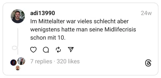 Im Mittelalter war vieles schlecht aber wenigstens hatte man seine Midlifecrisis schon mit 10.

