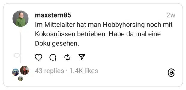 Im Mittelalter hat man Hobbyhorsing noch mit Kokosnüssen betrieben. Habe da mal eine Doku gesehen.
