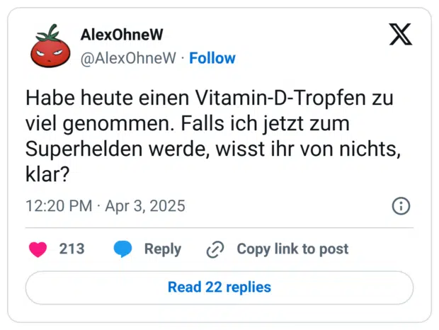 Habe heute einen Vitamin-D-Tropfen zu viel genommen. Falls ich jetzt zum Superhelden werde, wisst ihr von nichts, klar?