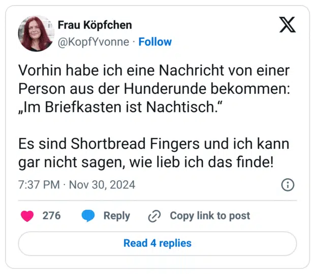 Vorhin habe ich eine Nachricht von einer Person aus der Hunderunde bekommen: „Im Briefkasten ist Nachtisch.“
Es sind Shortbread Fingers und ich kann gar nicht sagen, wie lieb ich das finde!