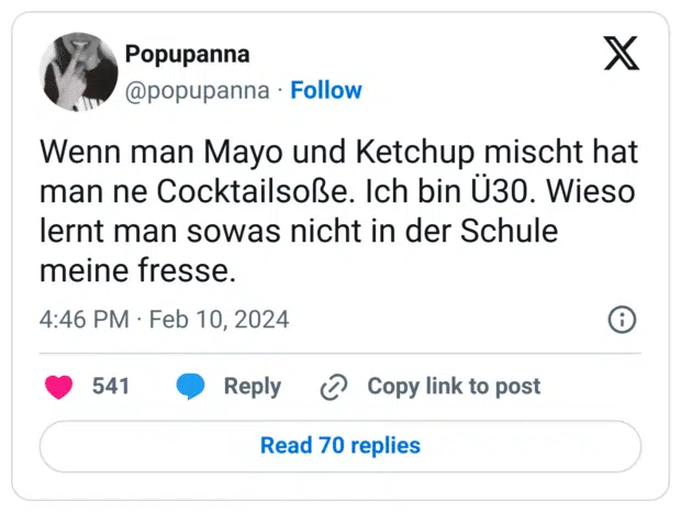 Wenn man Mayo und Ketchup mischt hat man ne Cocktailsoße. Ich bin Ü30. Wieso lernt man sowas nicht in der Schule meine fresse.