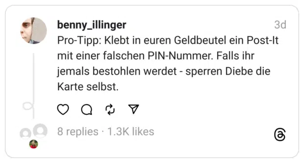 Pro-Tipp: Klebt in euren Geldbeutel ein Post-It mit einer falschen PIN-Nummer. Falls ihr jemals bestohlen werdet - sperren Diebe die Karte selbst.