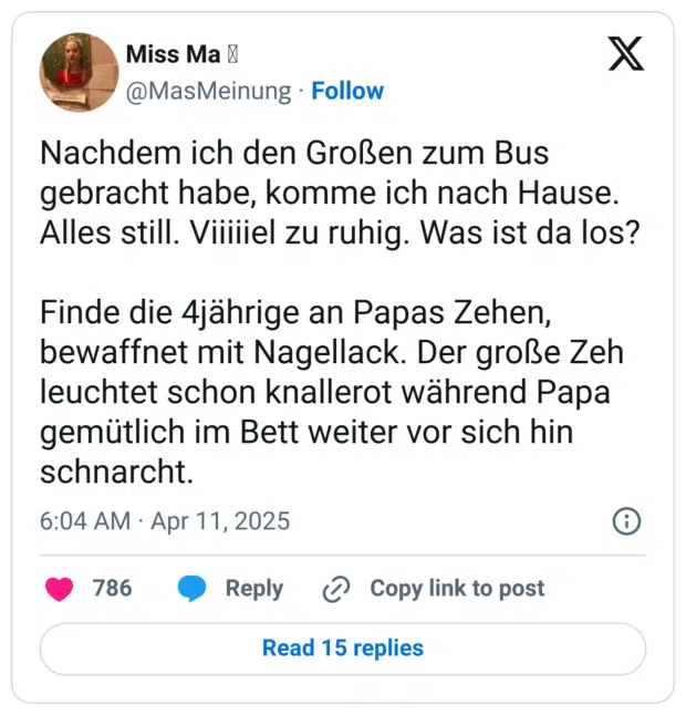 Nachdem ich den Großen zum Bus gebracht habe, komme ich nach Hause. Alles still. Viiiiiel zu ruhig. Was ist da los? Finde die 4jährige an Papas Zehen, bewaffnet mit Nagellack. Der große Zeh leuchtet schon knallerot während Papa gemütlich im Bett weiter vor sich hin schnarcht.