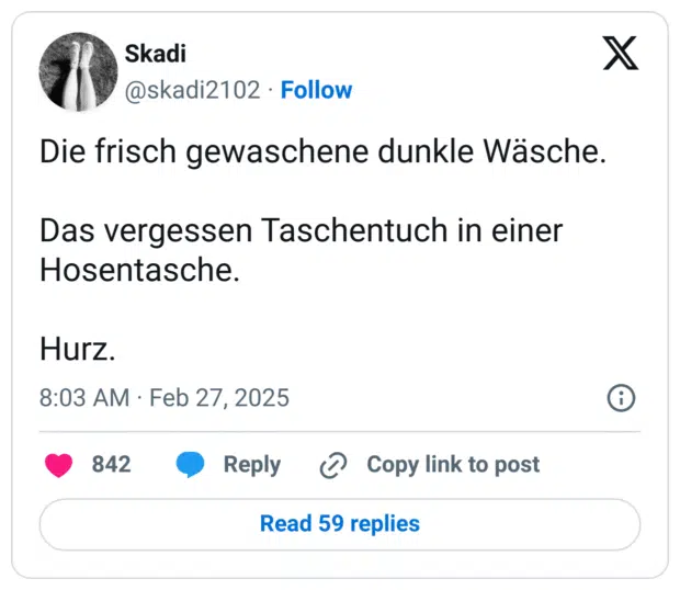 Die frisch gewaschene dunkle Wäsche.
Das vergessen Taschentuch in einer Hosentasche.
Hurz.