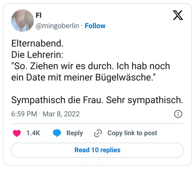 Elternabend.
Die Lehrerin:
"So. Ziehen wir es durch. Ich hab noch ein Date mit meiner Bügelwäsche."

Sympathisch die Frau. Sehr sympathisch.