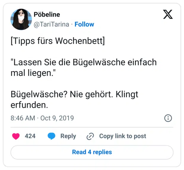 [Tipps fürs Wochenbett]

"Lassen Sie die Bügelwäsche einfach mal liegen."

Bügelwäsche? Nie gehört. Klingt erfunden.