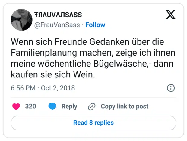 Wenn sich Freunde Gedanken über die Familienplanung machen, zeige ich ihnen meine wöchentliche Bügelwäsche,- dann kaufen sie sich Wein.
