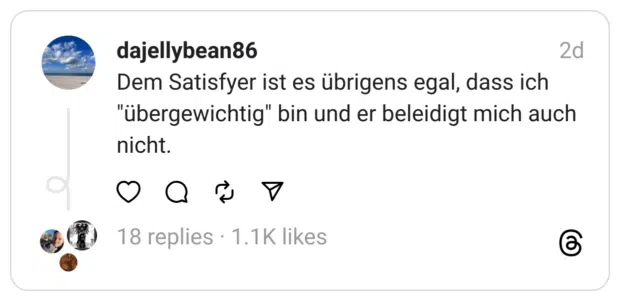 Dem Satisfyer ist es übrigens egal, dass ich "übergewichtig" bin und er beleidigt mich auch nicht.