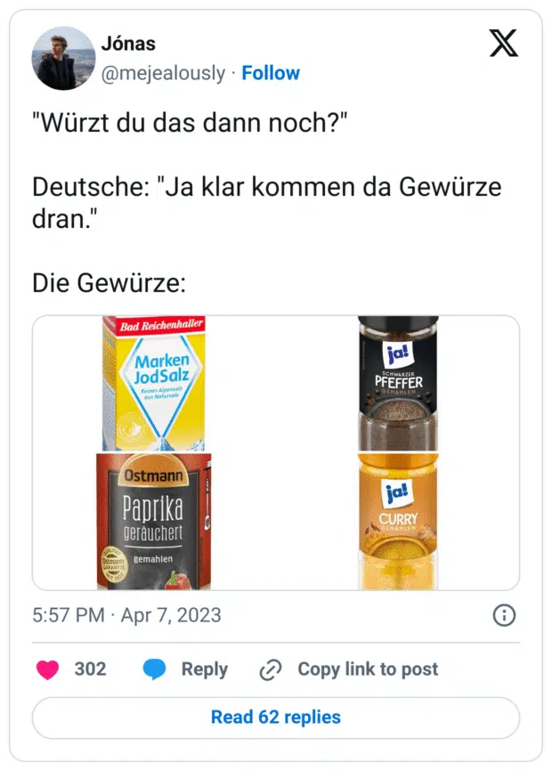 "Würzt du das dann noch?"

Deutsche: "Ja klar kommen da Gewürze dran."

Die Gewürze: