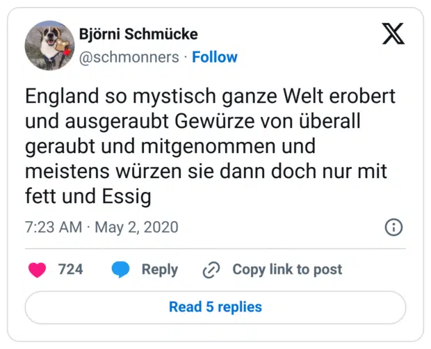 England so mystisch ganze Welt erobert und ausgeraubt Gewürze von überall geraubt und mitgenommen und meistens würzen sie dann doch nur mit fett und Essig
