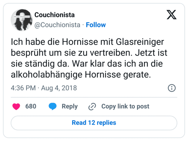 Ich habe die Hornisse mit Glasreiniger besprüht um sie zu vertreiben. Jetzt ist sie ständig da. War klar das ich an die alkoholabhängige Hornisse gerate.

