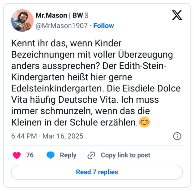 Kennt ihr das, wenn Kinder Bezeichnungen mit voller Überzeugung anders aussprechen? Der Edith-Stein-Kindergarten heißt hier gerne Edelsteinkindergarten. Die Eisdiele Dolce Vita häufig Deutsche Vita. Ich muss immer schmunzeln, wenn das die Kleinen in der Schule erzählen.😊
