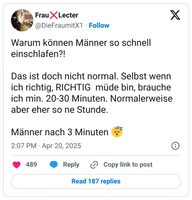 Warum können Männer so schnell einschlafen?!

Das ist doch nicht normal. Selbst wenn ich richtig, RICHTIG  müde bin, brauche ich min. 20-30 Minuten. Normalerweise aber eher so ne Stunde. 

Männer nach 3 Minuten 😴