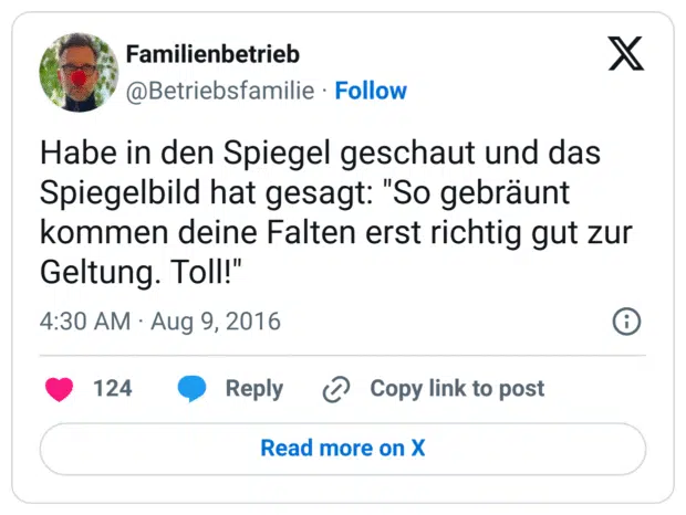 Habe in den Spiegel geschaut und das Spiegelbild hat gesagt: "So gebräunt kommen deine Falten erst richtig gut zur Geltung. Toll!"
