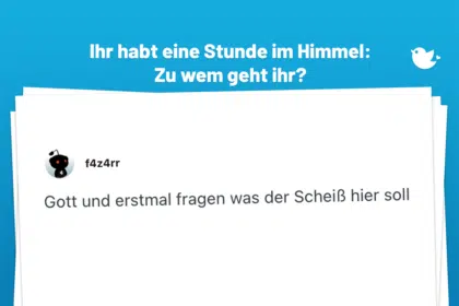 Gott und erstmal fragen was der Scheiß hier soll