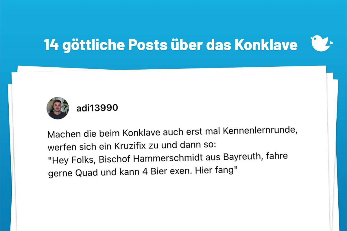 Konvex oder Konklave:14 göttliche Posts über die Papstwahl Machen die beim Konklave auch erst mal Kennenlernrunde, werfen sich ein Kruzifix zu und dann so: "Hey Folks, Bischof Hammerschmidt aus Bayreuth, fahre gerne Quad und kann 4 Bier exen. Hier fang"