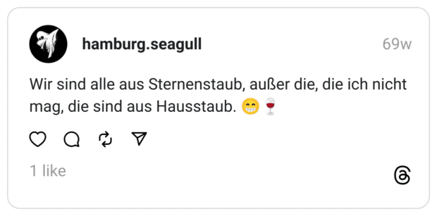 Wir sind alle aus Sternenstaub, außer die, die ich nicht mag, die sind aus Hausstaub. 😁🍷  
