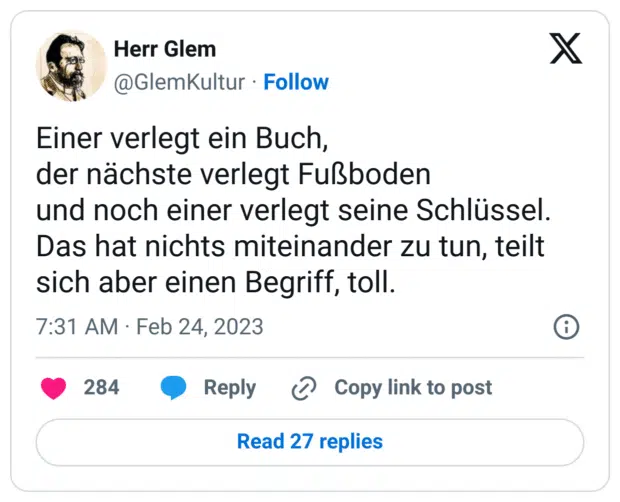 Einer verlegt ein Buch,
der nächste verlegt Fußboden
und noch einer verlegt seine Schlüssel.
Das hat nichts miteinander zu tun, teilt sich aber einen Begriff, toll.