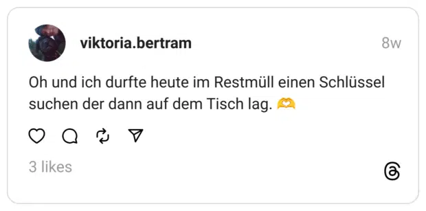 Oh und ich durfte heute im Restmüll einen Schlüssel suchen der dann auf dem Tisch lag. 🫶  

