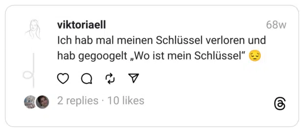 Ich hab mal meinen Schlüssel verloren und hab gegoogelt „Wo ist mein Schlüssel“ 😔  
