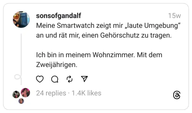 Meine Smartwatch zeigt mir „laute Umgebung“ an und rät mir, einen Gehörschutz zu tragen.
Ich bin in meinem Wohnzimmer. Mit dem Zweijährigen.  
