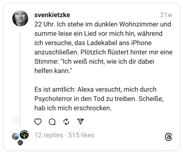 22 Uhr. Ich stehe im dunklen Wohnzimmer und summe leise ein Lied vor mich hin, während ich versuche, das Ladekabel ans iPhone anzuschließen. Plötzlich flüstert hinter mir eine Stimme: "Ich weiß nicht, wie ich dir dabei helfen kann."
Es ist amtlich: Alexa versucht, mich durch Psychoterror in den Tod zu treiben. Scheiße, hab ich mich erschrocken
