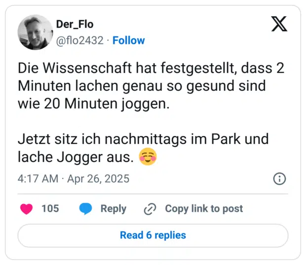 Die Wissenschaft hat festgestellt, dass 2 Minuten lachen genau so gesund sind wie 20 Minuten joggen.
Jetzt sitz ich nachmittags im Park und lache Jogger aus. :entspannt: