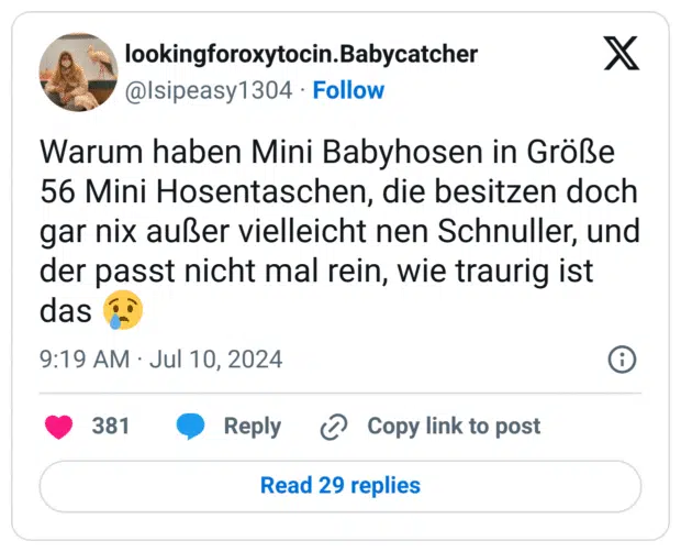 Warum haben Mini Babyhosen in Größe 56 Mini Hosentaschen, die besitzen doch gar nix außer vielleicht nen Schnuller, und der passt nicht mal rein, wie traurig ist das :weinen: