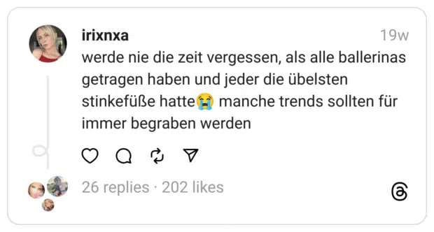 werde nie die zeit vergessen, als alle ballerinas getragen haben und jeder die übelsten stinkefüße hatte😭 manche trends sollten für immer begraben werden
