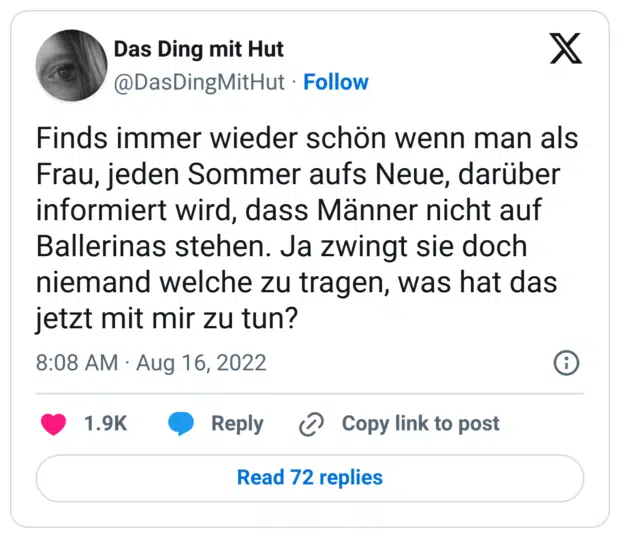 Finds immer wieder schön wenn man als Frau, jeden Sommer aufs Neue, darüber informiert wird, dass Männer nicht auf Ballerinas stehen. Ja zwingt sie doch niemand welche zu tragen, was hat das jetzt mit mir zu tun?
