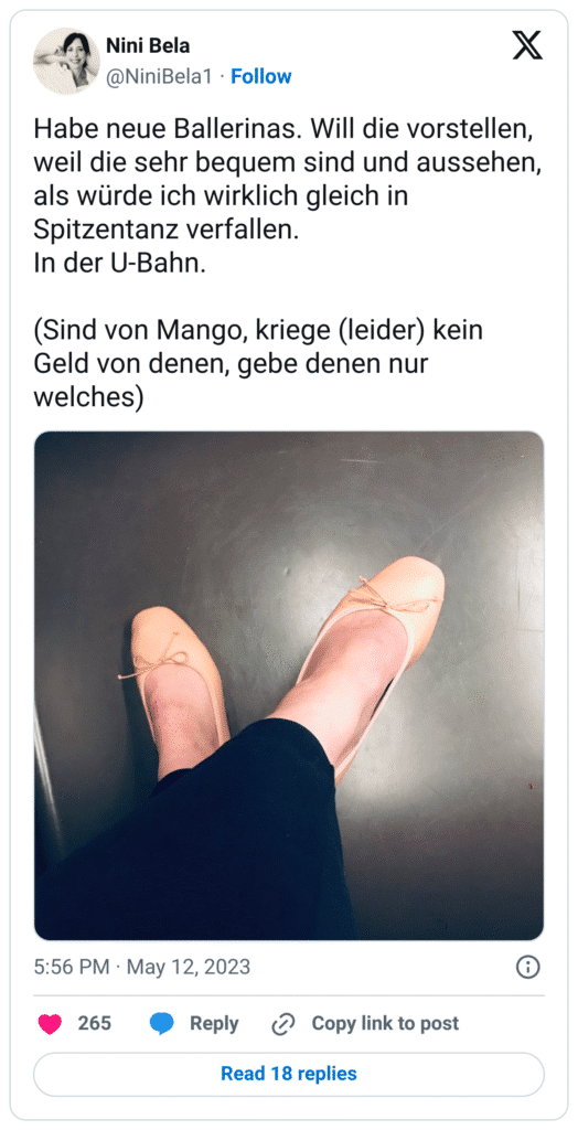 Habe neue Ballerinas. Will die vorstellen, weil die sehr bequem sind und aussehen, als würde ich wirklich gleich in Spitzentanz verfallen. 
In der U-Bahn. 

(Sind von Mango, kriege (leider) kein Geld von denen, gebe denen nur welches)