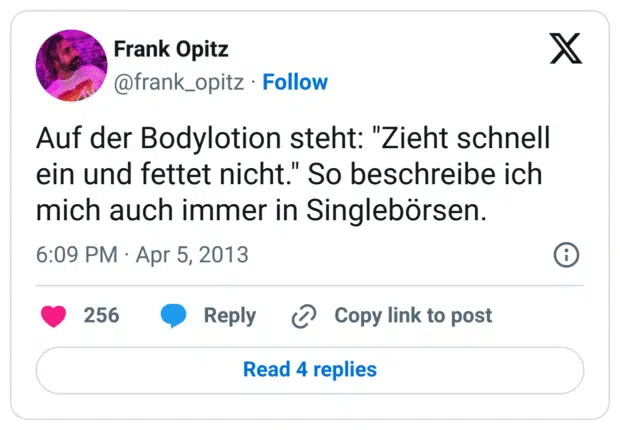 Auf der Bodylotion steht: "Zieht schnell ein und fettet nicht." So beschreibe ich mich auch immer in Singlebörsen.
