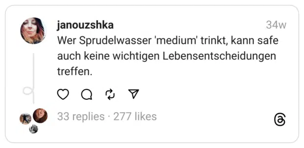 Wer Sprudelwasser 'medium' trinkt, kann safe auch keine wichtigen Lebensentscheidungen treffen.
