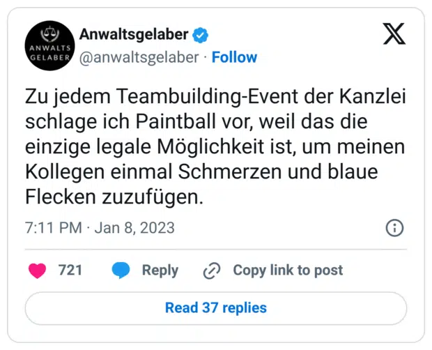 Zu jedem Teambuilding-Event der Kanzlei schlage ich Paintball vor, weil das die einzige legale Möglichkeit ist, um meinen Kollegen einmal Schmerzen und blaue Flecken zuzufügen.

