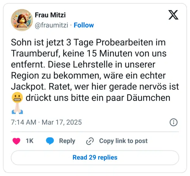Sohn ist jetzt 3 Tage Probearbeiten im Traumberuf, keine 15 Minuten von uns entfernt. Diese Lehrstelle in unserer Region zu bekommen, wäre ein echter Jackpot. Ratet, wer hier gerade nervös ist 😬 drückt uns bitte ein paar Däumchen 🙏🏻
