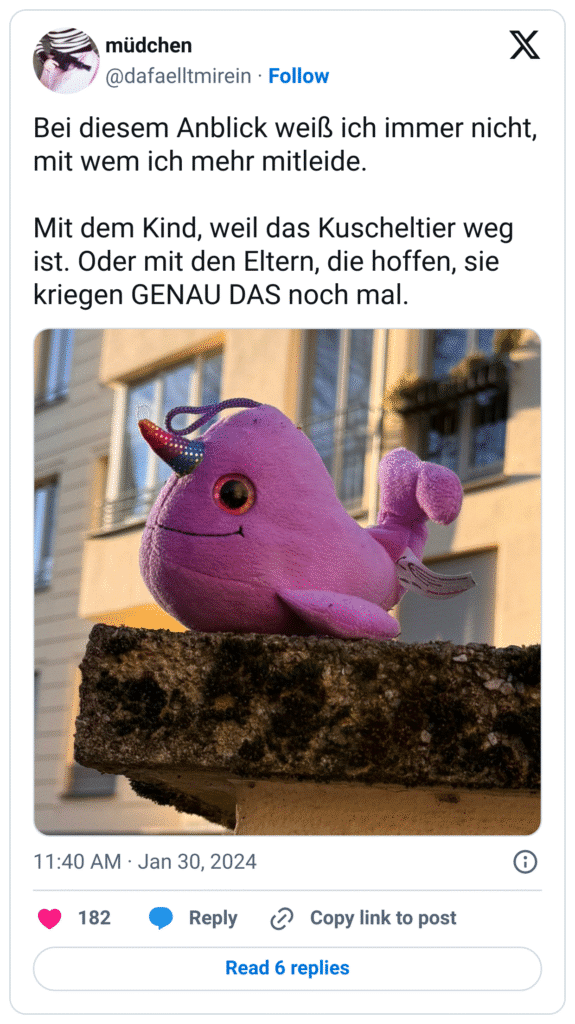 Bei diesem Anblick weiß ich immer nicht, mit wem ich mehr mitleide.

Mit dem Kind, weil das Kuscheltier weg ist. Oder mit den Eltern, die hoffen, sie kriegen GENAU DAS noch mal.