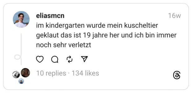 im kindergarten wurde mein kuscheltier geklaut das ist 19 jahre her und ich bin immer noch sehr verletzt
